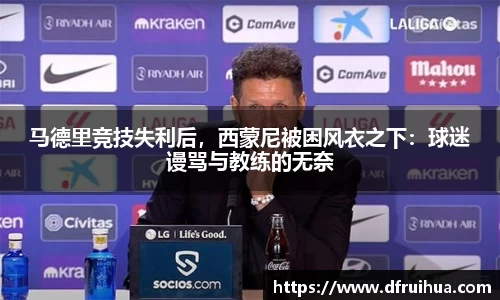 马德里竞技失利后，西蒙尼被困风衣之下：球迷谩骂与教练的无奈