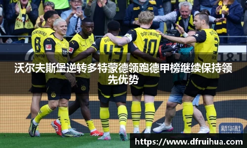 沃尔夫斯堡逆转多特蒙德领跑德甲榜继续保持领先优势