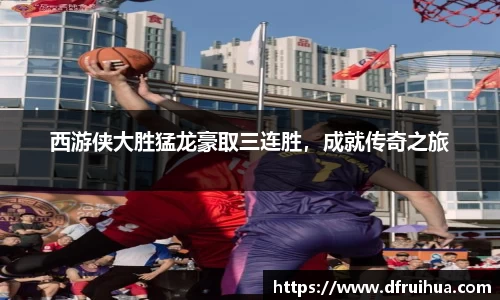 西游侠大胜猛龙豪取三连胜，成就传奇之旅