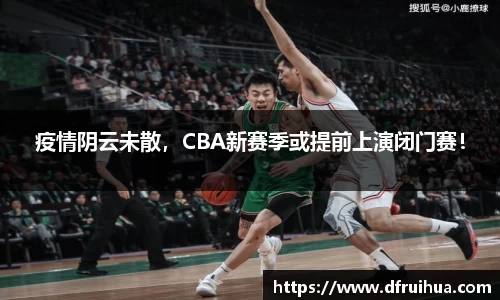 疫情阴云未散，CBA新赛季或提前上演闭门赛！