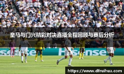皇马与门兴精彩对决直播全程回顾与赛后分析