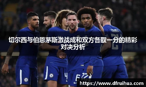 切尔西与伯恩茅斯激战成和双方各取一分的精彩对决分析