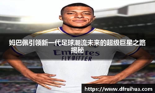 姆巴佩引领新一代足球潮流未来的超级巨星之路揭秘