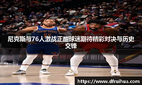 尼克斯与76人激战正酣球迷期待精彩对决与历史交锋
