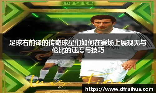 足球右前锋的传奇球星们如何在赛场上展现无与伦比的速度与技巧