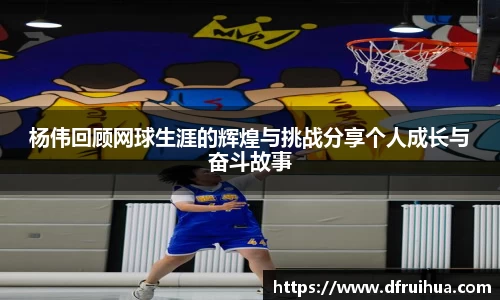 杨伟回顾网球生涯的辉煌与挑战分享个人成长与奋斗故事