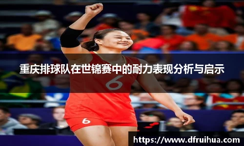 重庆排球队在世锦赛中的耐力表现分析与启示