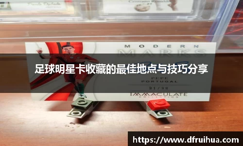 足球明星卡收藏的最佳地点与技巧分享