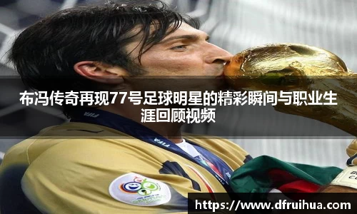 布冯传奇再现77号足球明星的精彩瞬间与职业生涯回顾视频